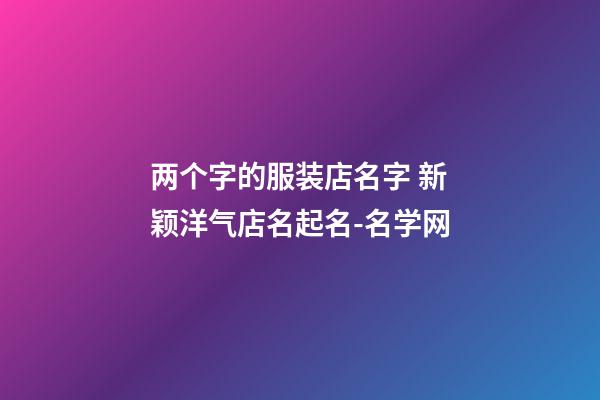 两个字的服装店名字 新颖洋气店名起名-名学网-第1张-店铺起名-玄机派